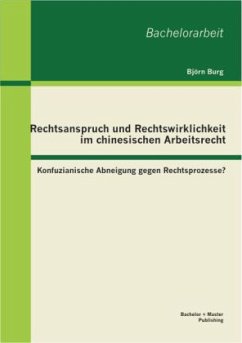 Rechtsanspruch und Rechtswirklichkeit im chinesischen Arbeitsrecht: Konfuzianische Abneigung gegen Rechtsprozesse? - Burg, Björn