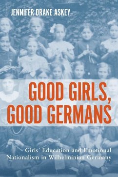 Good Girls, Good Germans: Girls' Education and Emotional Nationalism in Wilhelminian Germany - Jennifer Drake Askey, Jennifer Drake