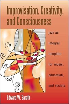 Improvisation, Creativity, and Consciousness: Jazz as Integral Template for Music, Education, and Society - Sarath, Edward W.