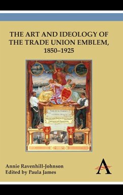 The Art and Ideology of the Trade Union Emblem, 1850-1925 - Ravenhill-Johnson, Annie