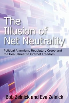 The Illusion of Net Neutrality: Political Alarmism, Regulatory Creep, and the Real Threat to Internet Freedom Volume 633 - Zelnick, Robert; Zelnick, Eva