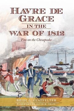 Havre de Grace in the War of 1812:: Fire on the Chesapeake - Glatfelter, Heidi