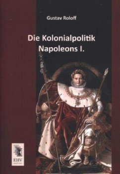 Die Kolonialpolitik Napoleons I. - Roloff, Gustav