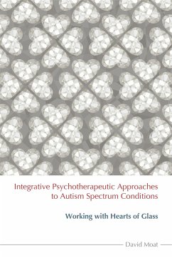 Integrative Psychotherapeutic Approaches to Autism Spectrum Conditions: Working with Hearts of Glass - Moat, David