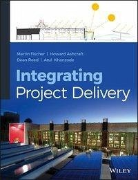 Integrating Project Delivery - Khanzode, Atul; Reed, Dean; Ashcraft, Howard W.; Fischer, Martin