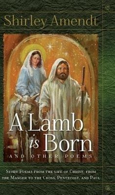 A Lamb Is Born and Other Poems: Story Poems from the Life of Christ from the Manger to the Cross, Pentecost, and Paul - Amendt, Shirley