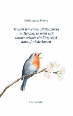 Tragen wir einen Blütenzweig im Herzen, so wird sich immer wieder ein Singvogel darauf niederlassen. - Franz, Philomena