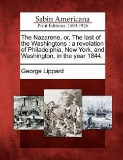 The Nazarene, Or, the Last of the Washingtons: A Revelation of Philadelphia, New York, and Washington, in the Year 1844. - Lippard, George