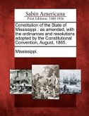 Constitution of the State of Mississippi: As Amended, with the Ordinances and Resolutions Adopted by the Constitutional Convention, August, 1865.