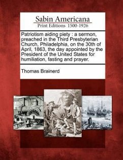Patriotism Aiding Piety: A Sermon, Preached in the Third Presbyterian Church, Philadelphia, on the 30th of April, 1863, the Day Appointed by th - Brainerd, Thomas