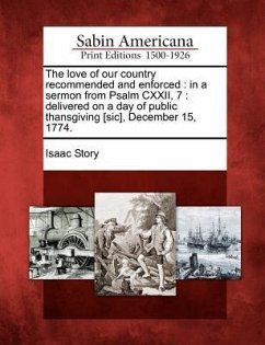 The Love of Our Country Recommended and Enforced: In a Sermon from Psalm CXXII, 7: Delivered on a Day of Public Thansgiving [sic], December 15, 1774. - Story, Isaac