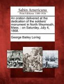 An Oration Delivered at the Dedication of the Soldiers' Monument in North Weymouth, Mass.: On Saturday, July 4, 1868.
