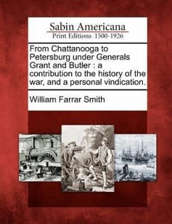 From Chattanooga to Petersburg Under Generals Grant and Butler: A Contribution to the History of the War, and a Personal Vindication. - Smith, William Farrar