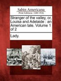 Stranger of the Valley, Or, Louisa and Adelaide: An American Tale. Volume 1 of 2