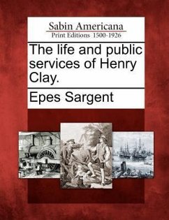 The Life and Public Services of Henry Clay. - Sargent, Epes