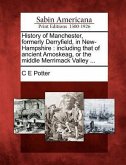 History of Manchester, formerly Derryfield, in New-Hampshire: including that of ancient Amoskeag, or the middle Merrimack Valley ...