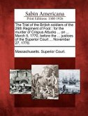 The Trial of the British Soldiers of the 29th Regiment of Foot: For the Murder of Crispus Attucks ... on ... March 5, 1770, Before the ... Justices of