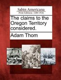 The Claims to the Oregon Territory Considered.