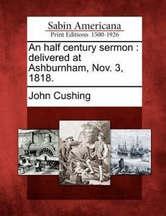 An Half Century Sermon: Delivered at Ashburnham, Nov. 3, 1818. - Cushing, John