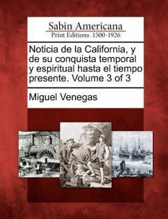 Noticia de la California, y de su conquista temporal y espiritual hasta el tiempo presente. Volume 3 of 3 - Venegas, Miguel