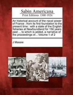 An Historical Account of the Naval Power of France: From Its First Foundation to the Present Time: With a State of the English Fisheries at Newfoundla - Massie, J.