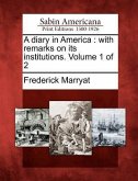 A Diary in America: With Remarks on Its Institutions. Volume 1 of 2