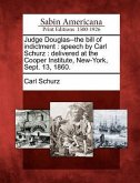 Judge Douglas--The Bill of Indictment: Speech by Carl Schurz: Delivered at the Cooper Institute, New-York, Sept. 13, 1860.