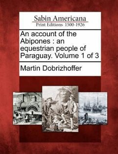 An Account of the Abipones: An Equestrian People of Paraguay. Volume 1 of 3 - Dobrizhoffer, Martin