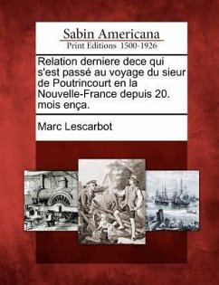 Relation Derniere Dece Qui s'Est Passé Au Voyage Du Sieur de Poutrincourt En La Nouvelle-France Depuis 20. Mois Ença. - Lescarbot, Marc