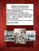 The Miscellaneous Productions in Poetry and Prose of the Late Samuel Field, Esq.: With a Sketch of His Life and Character.