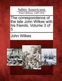 The Correspondence of the Late John Wilkes with His Friends. Volume 3 of 5