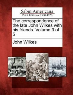 The Correspondence of the Late John Wilkes with His Friends. Volume 3 of 5 - Wilkes, John