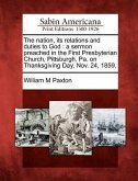 The Nation, Its Relations and Duties to God: A Sermon Preached in the First Presbyterian Church, Pittsburgh, Pa. on Thanksgiving Day, Nov. 24, 1859.
