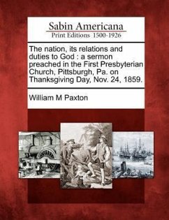 The Nation, Its Relations and Duties to God: A Sermon Preached in the First Presbyterian Church, Pittsburgh, Pa. on Thanksgiving Day, Nov. 24, 1859. - Paxton, William M.
