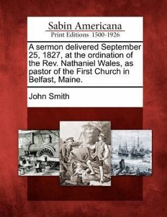 A Sermon Delivered September 25, 1827, at the Ordination of the Rev. Nathaniel Wales, as Pastor of the First Church in Belfast, Maine. - Smith, John