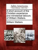 A Short Account of the Christian Experience and Ministereal Labours of William Watters.