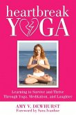 Heartbreak Yoga: Learning to Survive and Thrive Through Yoga, Meditation and Laughter