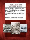 Indian Affairs: Speech of Gen. John P. C. Shanks, of Indiana, in the House of Representatives, on April 13, 1872.