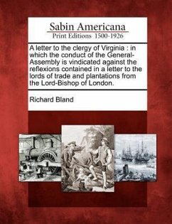 A Letter to the Clergy of Virginia: In Which the Conduct of the General-Assembly Is Vindicated Against the Reflexions Contained in a Letter to the Lor - Bland, Richard