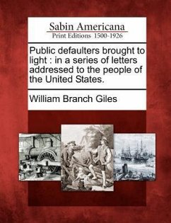 Public Defaulters Brought to Light: In a Series of Letters Addressed to the People of the United States. - Giles, William Branch