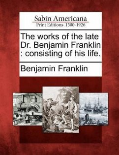 The Works of the Late Dr. Benjamin Franklin: Consisting of His Life. - Franklin, Benjamin