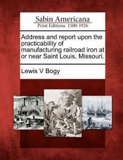 Address and Report Upon the Practicability of Manufacturing Railroad Iron at or Near Saint Louis, Missouri. - Bogy, Lewis V.