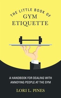 The Little Book of Gym Etiquette: A Handbook for Dealing with Annoying People at the Gym - Pines, Lori L.