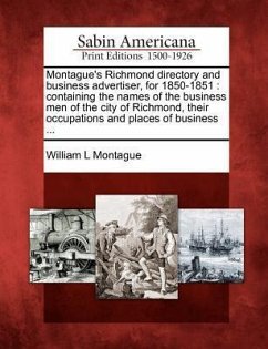 Montague's Richmond Directory and Business Advertiser, for 1850-1851: Containing the Names of the Business Men of the City of Richmond, Their Occupati - Montague, William L.