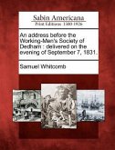 An Address Before the Working-Men's Society of Dedham: Delivered on the Evening of September 7, 1831.