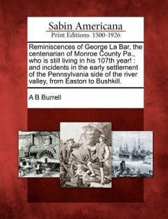 Reminiscences of George La Bar, the Centenarian of Monroe County Pa., Who Is Still Living in His 107th Year!: And Incidents in the Early Settlement of - Burrell, A. B.