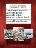 The Poetical Works of James R. Lowell: Complete in Two Volumes. Volume 1 of 2