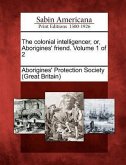 The Colonial Intelligencer, Or, Aborigines' Friend. Volume 1 of 2