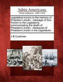 Legislative Honors to the Memory of President Lincoln: Message of Gov. Fenton to the Legislature, Communicating the Death of President Lincoln: Obsequ