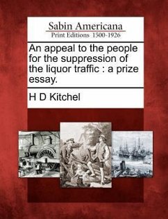 An Appeal to the People for the Suppression of the Liquor Traffic: A Prize Essay. - Kitchel, H. D.